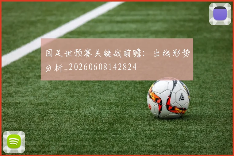 国足世预赛关键战前瞻：出线形势分析_20260608142824