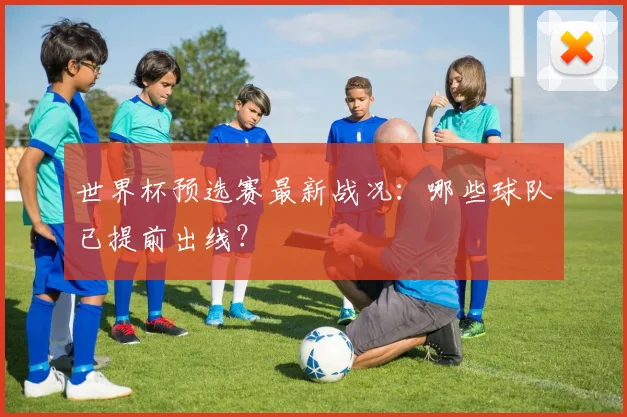世界杯预选赛最新战况：哪些球队已提前出线？