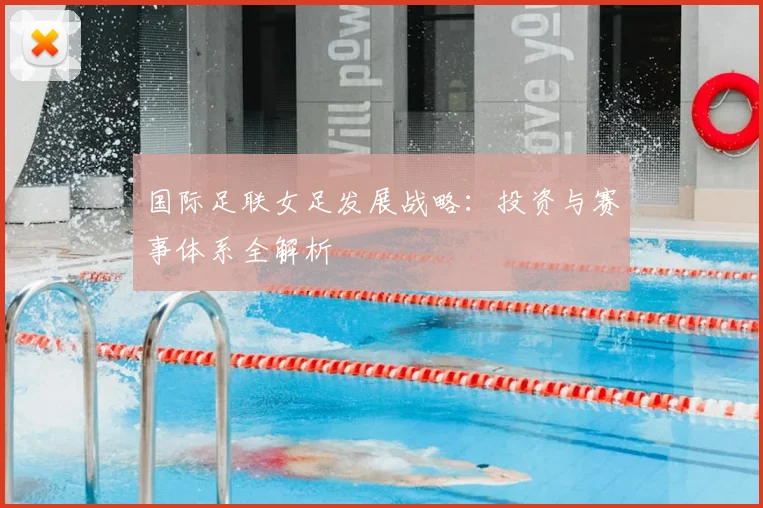国际足联女足发展战略：投资与赛事体系全解析