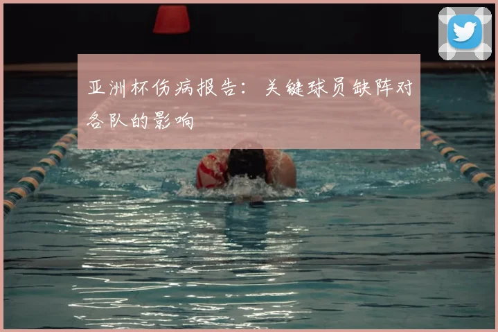 亚洲杯伤病报告：关键球员缺阵对各队的影响