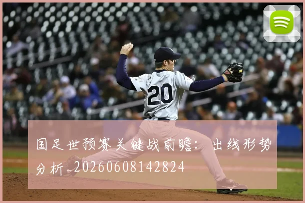 国足世预赛关键战前瞻：出线形势分析_20260608142824