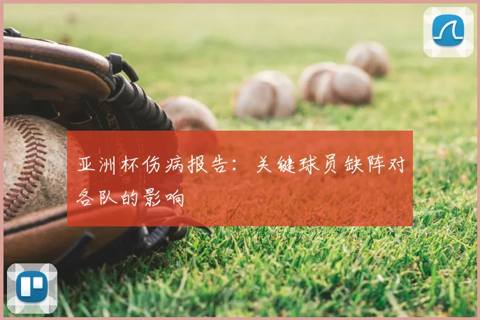 亚洲杯伤病报告：关键球员缺阵对各队的影响