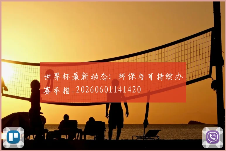世界杯最新动态：环保与可持续办赛举措_20260601141420
