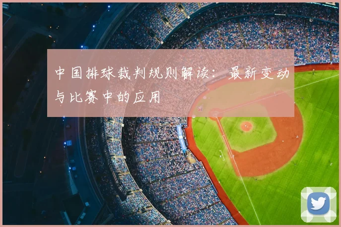中国排球裁判规则解读：最新变动与比赛中的应用